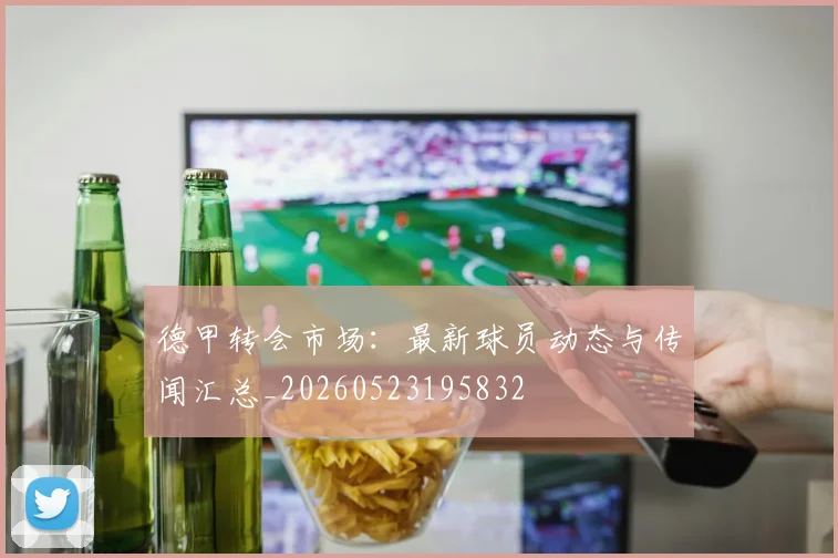 德甲转会市场:最新球员动态与传闻汇总_20260523195832