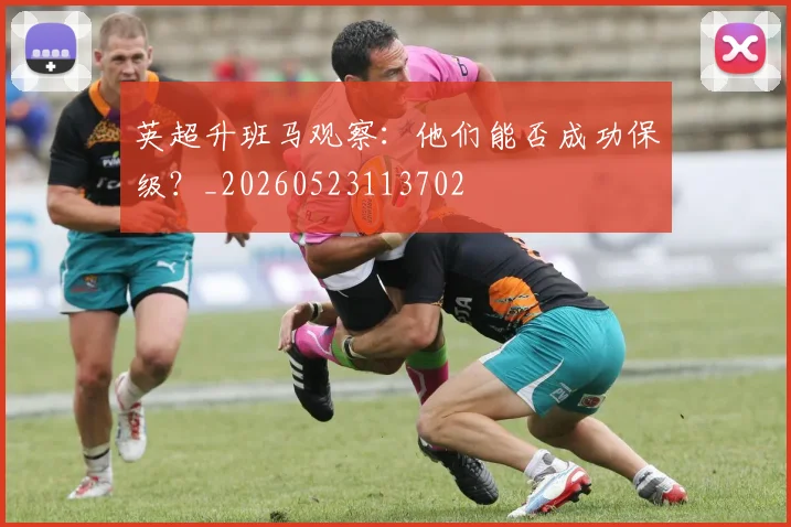 英超升班马观察:他们能否成功保级?_20260523113702