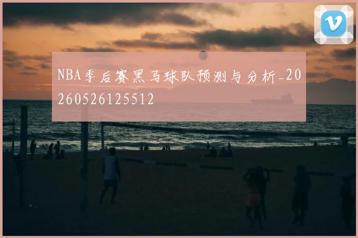 NBA季后赛黑马球队预测与分析_20260526125512