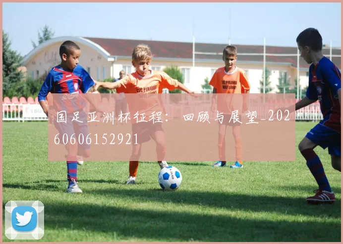 国足亚洲杯征程:回顾与展望_20260606152921