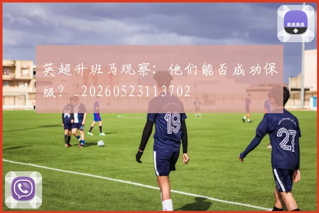 英超升班马观察：他们能否成功保级？_20260523113702