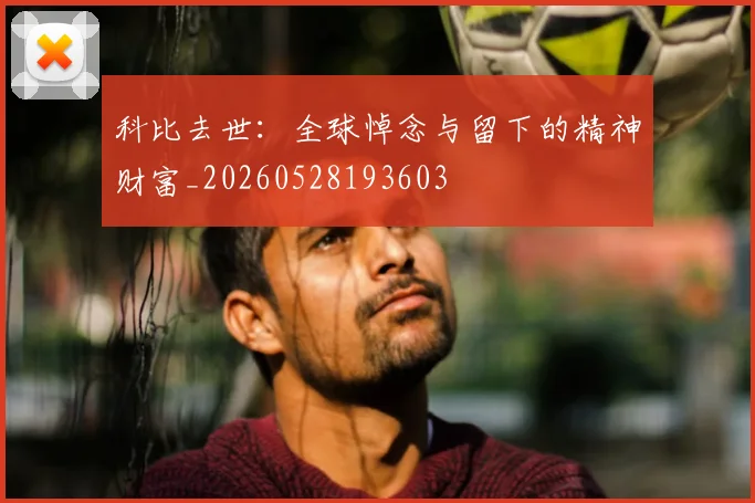 科比去世:全球悼念与留下的精神财富_20260528193603
