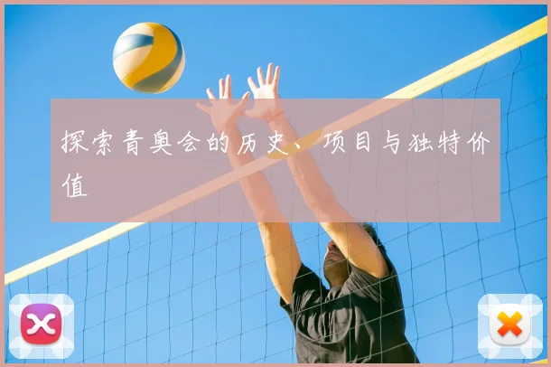 探索青奥会的历史、项目与独特价值