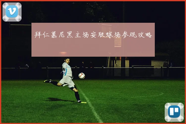 拜仁慕尼黑主场安联球场参观攻略