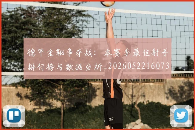 德甲金靴争夺战:本赛季最佳射手排行榜与数据分析_20260522160732