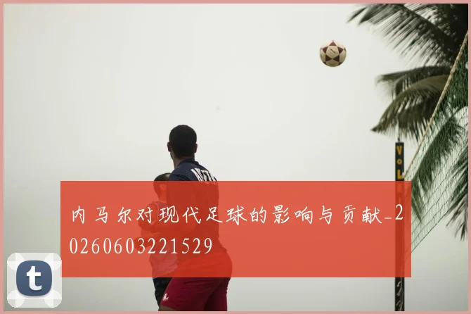 内马尔对现代足球的影响与贡献_20260603221529