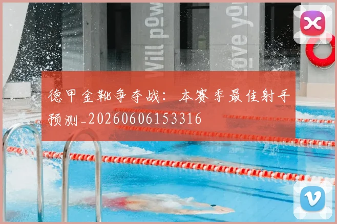 德甲金靴争夺战:本赛季最佳射手预测_20260606153316