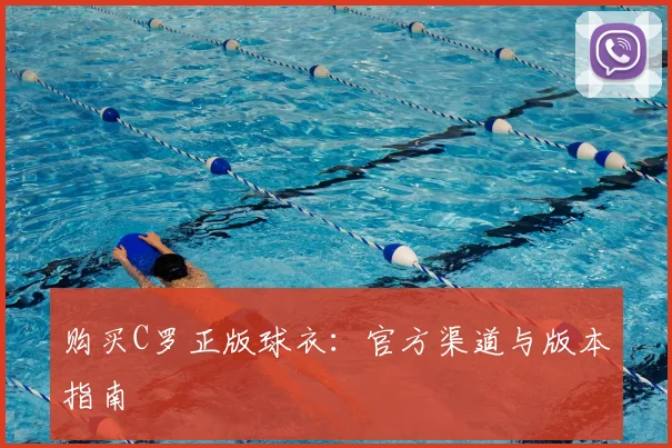 购买C罗正版球衣:官方渠道与版本指南