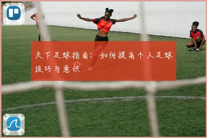 天下足球指南:如何提高个人足球技巧与意识