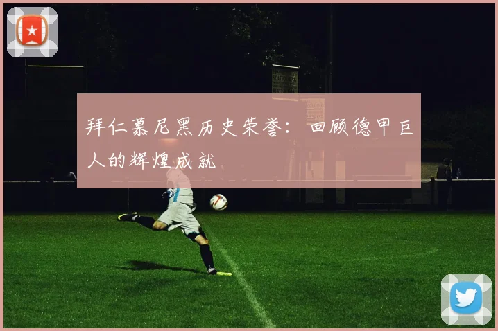 拜仁慕尼黑历史荣誉:回顾德甲巨人的辉煌成就