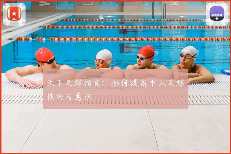天下足球指南:如何提高个人足球技巧与意识